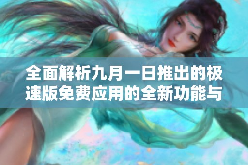 全面解析九月一日推出的极速版免费应用的全新功能与优势