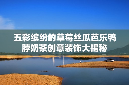 五彩缤纷的草莓丝瓜芭乐鸭脖奶茶创意装饰大揭秘