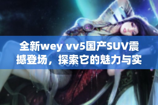 全新wey vv5国产SUV震撼登场，探索它的魅力与实力