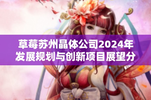 草莓苏州晶体公司2024年发展规划与创新项目展望分析