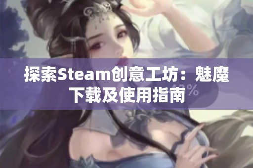 探索Steam创意工坊：魅魔下载及使用指南