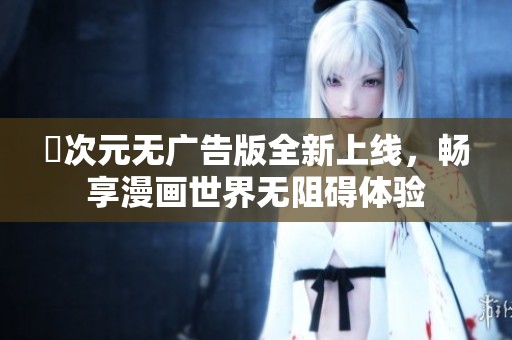囧次元无广告版全新上线，畅享漫画世界无阻碍体验