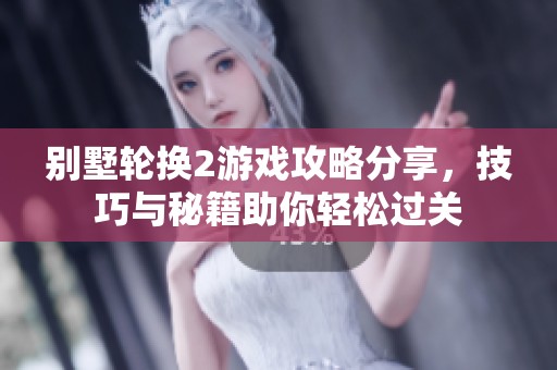 别墅轮换2游戏攻略分享，技巧与秘籍助你轻松过关