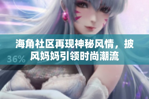 海角社区再现神秘风情，披风妈妈引领时尚潮流