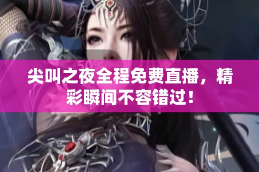尖叫之夜全程免费直播，精彩瞬间不容错过！