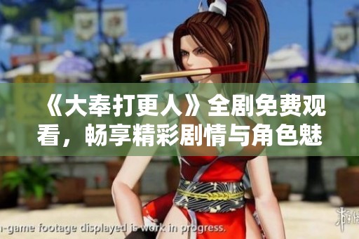 《大奉打更人》全剧免费观看，畅享精彩剧情与角色魅力