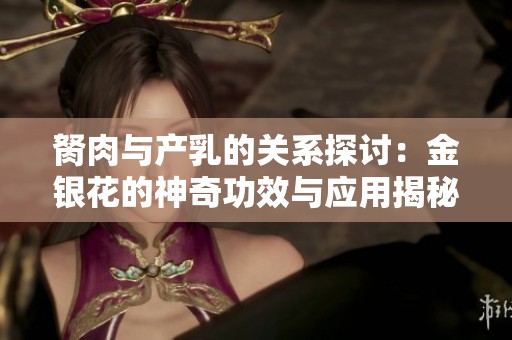 胬肉与产乳的关系探讨：金银花的神奇功效与应用揭秘