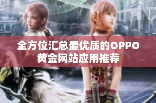 全方位汇总最优质的OPPO黄金网站应用推荐