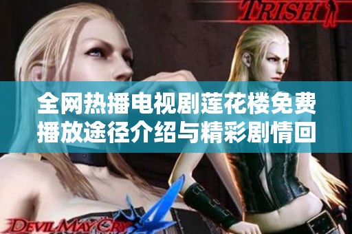全网热播电视剧莲花楼免费播放途径介绍与精彩剧情回顾