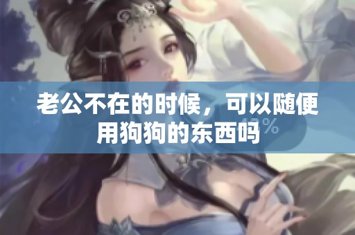 老公不在的时候，可以随便用狗狗的东西吗