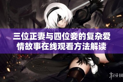 三位正妻与四位妾的复杂爱情故事在线观看方法解读