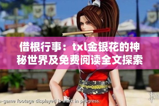 借根行事：txl金银花的神秘世界及免费阅读全文探索