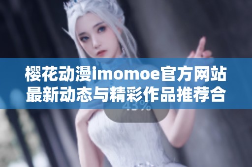樱花动漫imomoe官方网站最新动态与精彩作品推荐合集