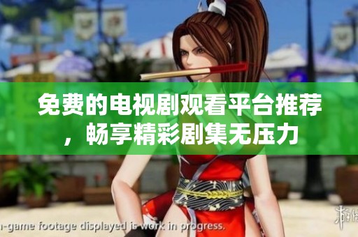 免费的电视剧观看平台推荐，畅享精彩剧集无压力