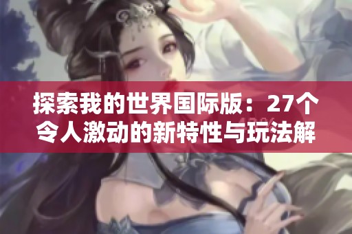 探索我的世界国际版：27个令人激动的新特性与玩法解析