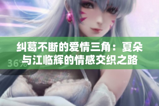 纠葛不断的爱情三角：夏朵与江临辉的情感交织之路