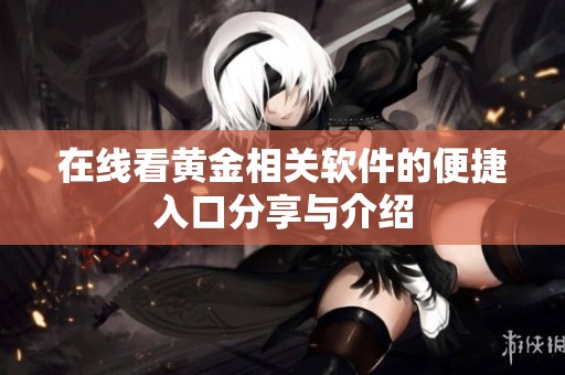 在线看黄金相关软件的便捷入口分享与介绍