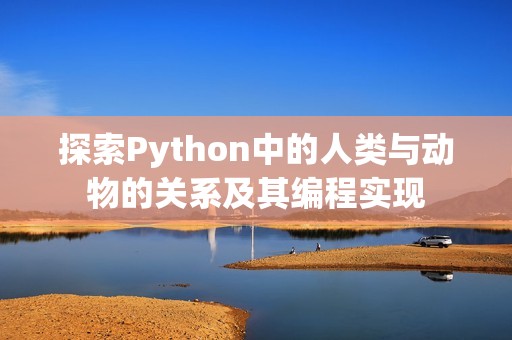 探索Python中的人类与动物的关系及其编程实现