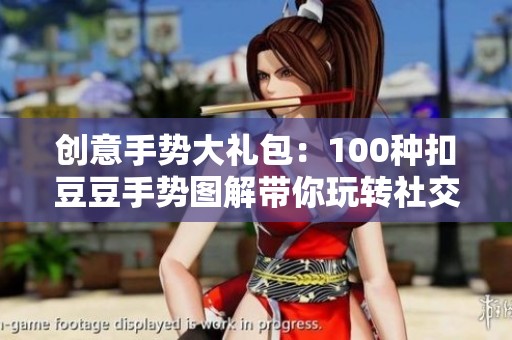 创意手势大礼包：100种扣豆豆手势图解带你玩转社交互动