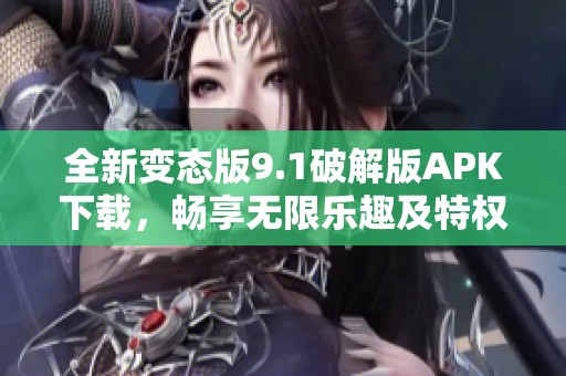 全新变态版9.1破解版APK下载，畅享无限乐趣及特权体验