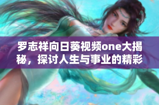 罗志祥向日葵视频one大揭秘，探讨人生与事业的精彩瞬间