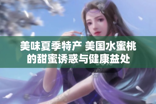美味夏季特产 美国水蜜桃的甜蜜诱惑与健康益处