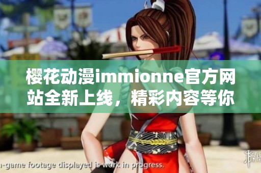樱花动漫immionne官方网站全新上线，精彩内容等你来探索