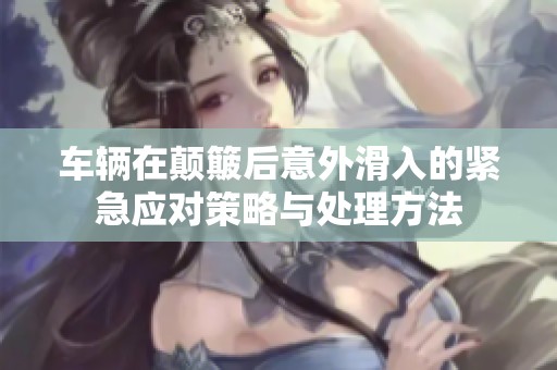 车辆在颠簸后意外滑入的紧急应对策略与处理方法
