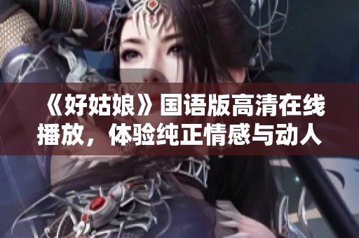 《好姑娘》国语版高清在线播放，体验纯正情感与动人故事
