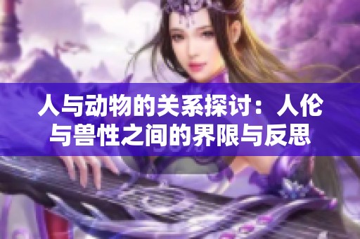人与动物的关系探讨：人伦与兽性之间的界限与反思