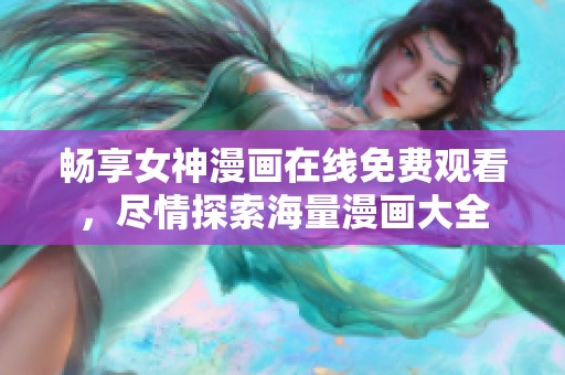 畅享女神漫画在线免费观看，尽情探索海量漫画大全
