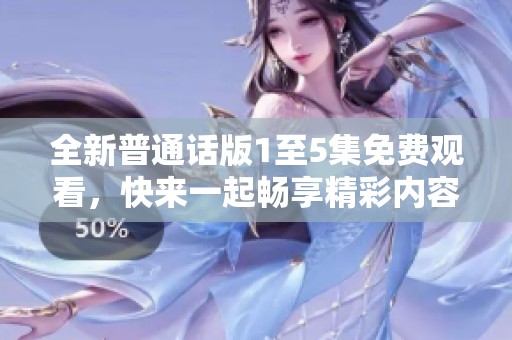 全新普通话版1至5集免费观看，快来一起畅享精彩内容！