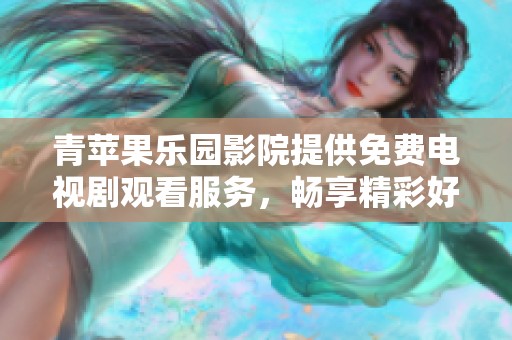 青苹果乐园影院提供免费电视剧观看服务，畅享精彩好剧