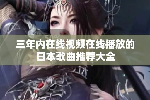 三年内在线视频在线播放的日本歌曲推荐大全
