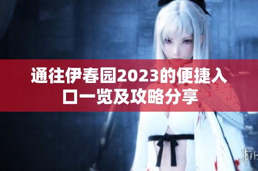 通往伊春园2023的便捷入口一览及攻略分享