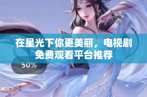 在星光下你更美丽，电视剧免费观看平台推荐
