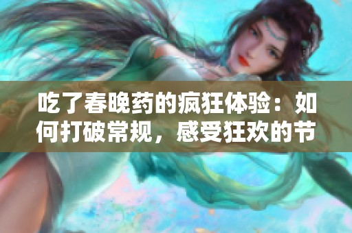 吃了春晚药的疯狂体验：如何打破常规，感受狂欢的节日魅力
