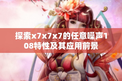探索x7x7x7的任意噪声108特性及其应用前景