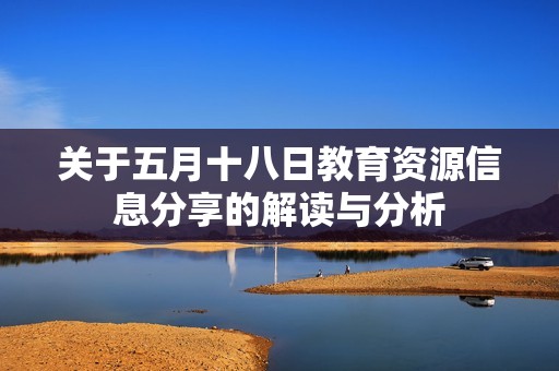 关于五月十八日教育资源信息分享的解读与分析