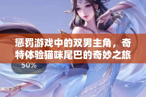 惩罚游戏中的双男主角，奇特体验猫咪尾巴的奇妙之旅