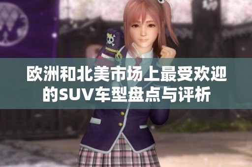 欧洲和北美市场上最受欢迎的SUV车型盘点与评析