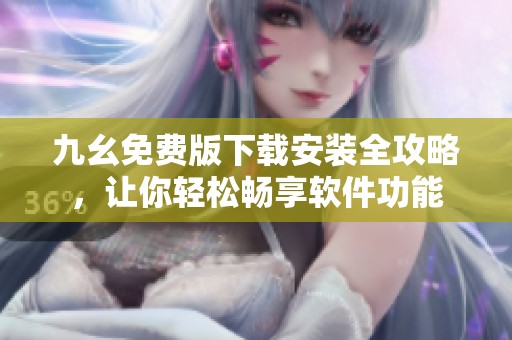 九幺免费版下载安装全攻略，让你轻松畅享软件功能