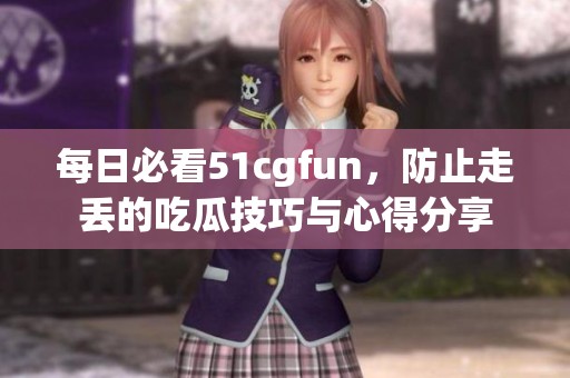 每日必看51cgfun，防止走丢的吃瓜技巧与心得分享