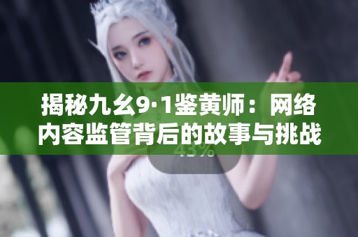 揭秘九幺9·1鉴黄师：网络内容监管背后的故事与挑战