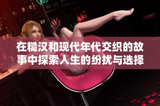 在糙汉和现代年代交织的故事中探索人生的纷扰与选择