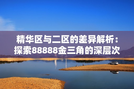 精华区与二区的差异解析：探索88888金三角的深层次含义