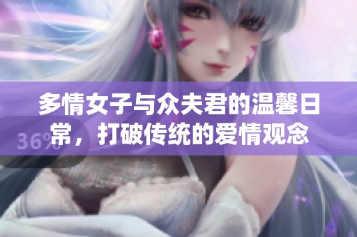 多情女子与众夫君的温馨日常，打破传统的爱情观念