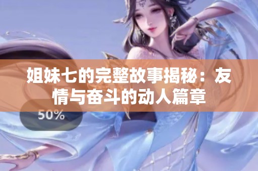 姐妹七的完整故事揭秘：友情与奋斗的动人篇章