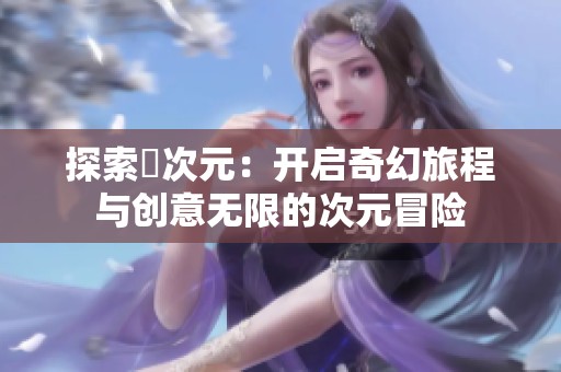 探索囧次元：开启奇幻旅程与创意无限的次元冒险