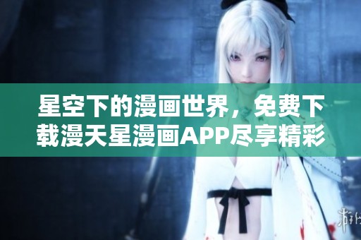 星空下的漫画世界，免费下载漫天星漫画APP尽享精彩故事